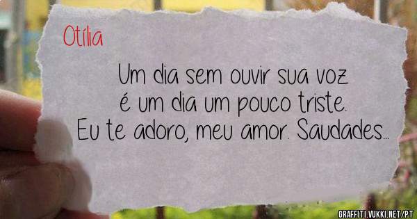 Um dia sem ouvir sua voz é um dia um pouco triste. Eu te adoro, meu amor. Saudades...