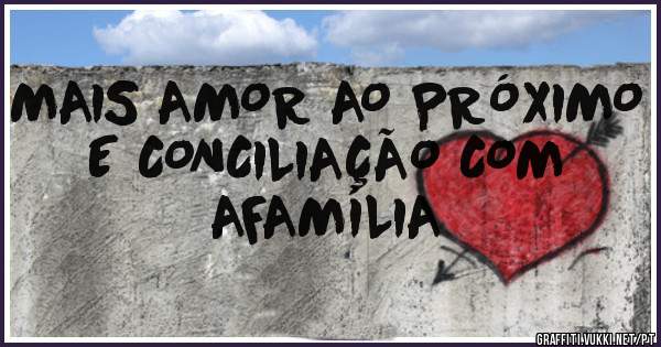 MAIS AMOR AO PRÓXIMO E CONCILIAÇÃO COM AFAMÍLIA