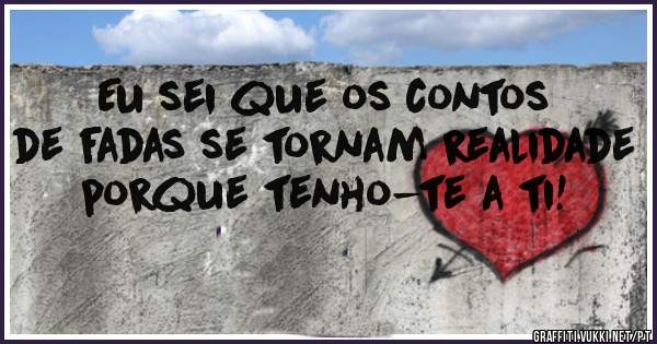 Eu sei que os contos de fadas se tornam realidade porque tenho-te a ti!