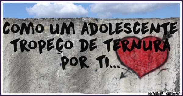 Como um adolescente
tropeço de ternura
por ti... 