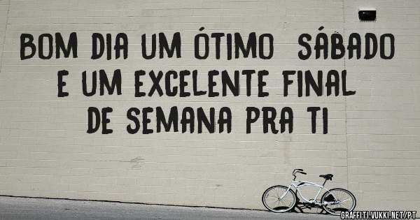 Bom dia um ótimo  sábado e um excelente final de semana pra ti