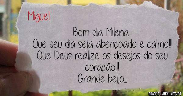 Bom dia Milena...
Que seu dia seja abençoado e calmo!!!
Que Deus realize os desejos do seu coração!!!
Grande beijo...
