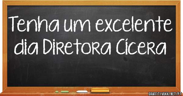 Tenha um excelente dia Diretora Cícera