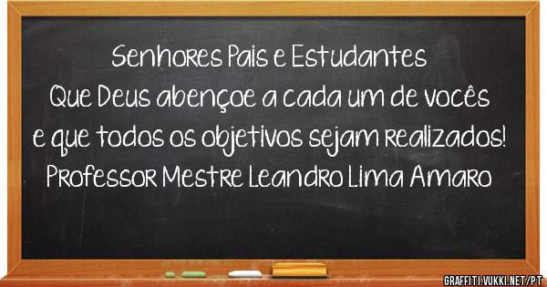 Senhores Pais e Estudantes 
Que Deus abençoe a cada um de vocês e que todos os objetivos sejam realizados!
Professor Mestre Leandro Lima Amaro