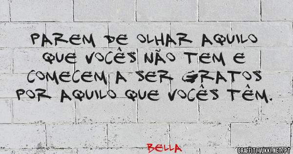 Parem de olhar aquilo que vocês não tem e comecem a ser gratos por aquilo que vocês têm.