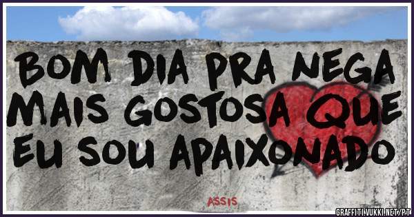 Bom dia pra nega mais gostosa que eu sou apaixonado 