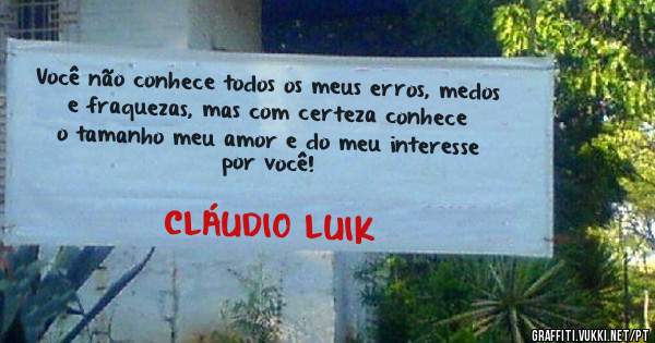 Você não conhece todos os meus erros, medos e fraquezas, mas com certeza conhece o tamanho meu amor e do meu interesse por você!