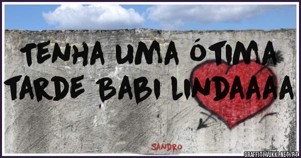 Tenha uma ótima tarde Babi lindaaaa