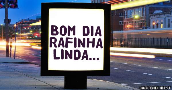 BOM DIA RAFINHA LINDA...
