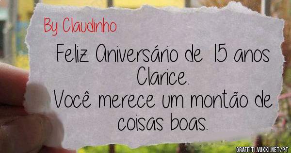 Feliz Aniversário de 15 anos Clarice.
Você merece um montão de coisas boas.