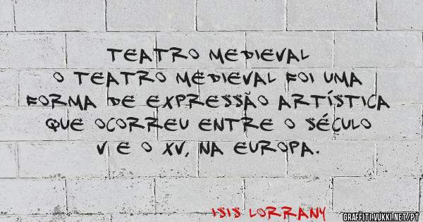 TEATRO MEDIEVAL
O teatro medieval foi uma forma de expressão artística que ocorreu entre o século V e o XV, na Europa.