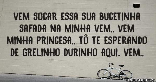 vem socar essa sua bucetinha safada na minha vem.. vem minha princesa.. tô te esperando de grelinho durinho aqui, vem..