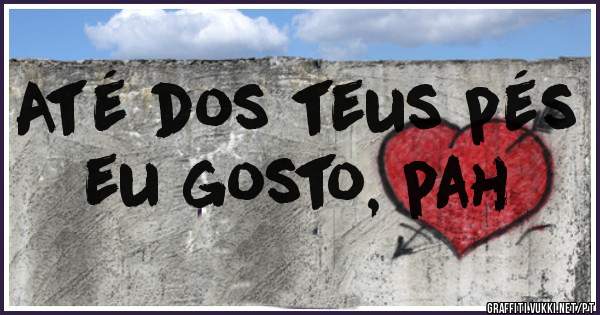 Até dos teus pés eu gosto, pah