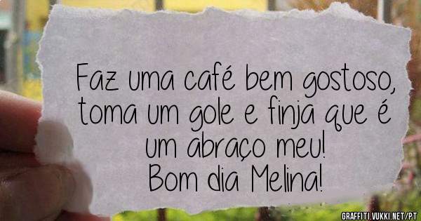 Faz uma café bem gostoso, toma um gole e finja que é um abraço meu!
Bom dia Melina!