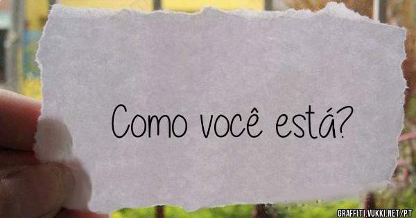 Como você está?