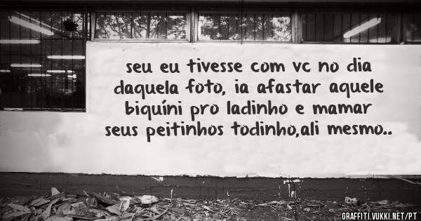 seu eu tivesse com vc no dia daquela foto, ia afastar aquele biquíni pro ladinho e mamar seus peitinhos todinho,ali mesmo..