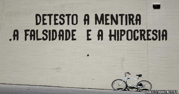 Detesto a mentira ,a falsidade  e a hipocresia  .