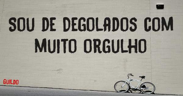 Sou de Degolados com muito orgulho 