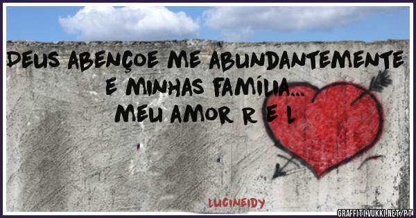Deus abençoe me abundantemente e minhas família... meu amor R e l