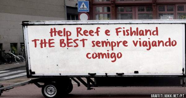 Help Reef e Fishland 
   THE BEST sempre viajando comigo