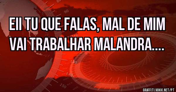 Eii tu que falas, mal de mim 
Vai trabalhar malandra.... 