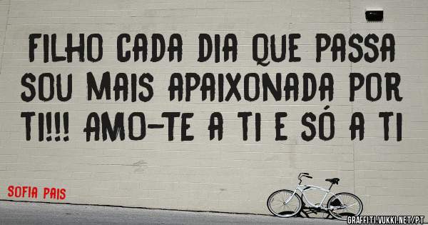 Filho cada dia que passa sou mais apaixonada por ti!!! AMO-TE a ti e só a ti