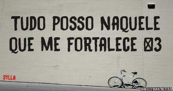 Tudo posso naquele que me fortalece <3