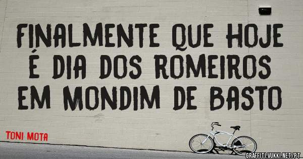 Finalmente que hoje é dia dos romeiros em Mondim de Basto