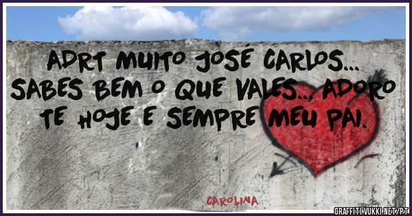 ADRT MUITO JOSÉ CARLOS... SABES BEM O QUE VALES... ADORO TE HOJE E SEMPRE MEU PAI.