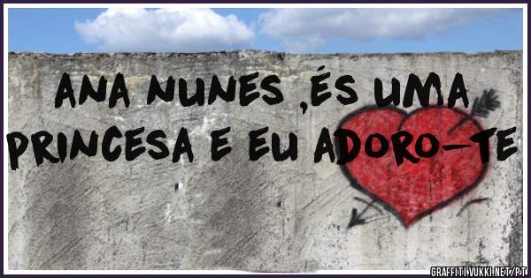 ana nunes ,és uma princesa e eu adoro-te