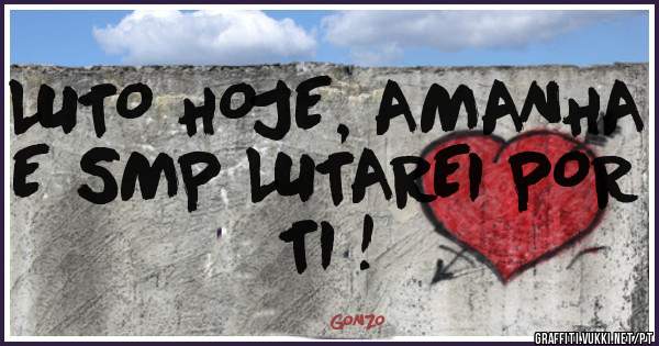 LUTO HOJE, AMANHA E SMP LUTAREI POR TI !