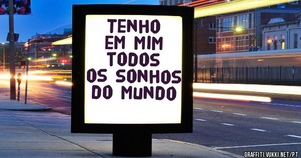 Tenho em mim todos os sonhos do mundo