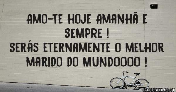      Amo-te hoje Amanhã e SEMPRE !
     Serás eternamente o melhor marido do MUNDOOOO ! 