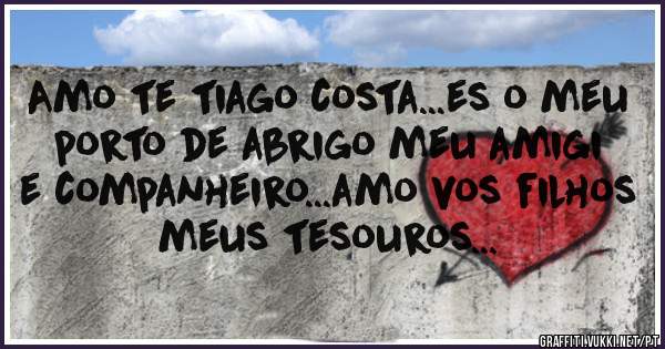 Amo te tiago costa...es o meu porto de abrigo meu amigi e companheiro...amo vos filhos meus tesouros...