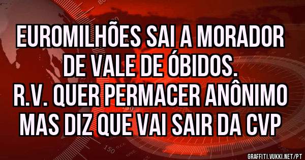 Euromilhões sai a morador de Vale de Óbidos.
R.V. quer permacer anônimo mas diz que vai sair da CVP