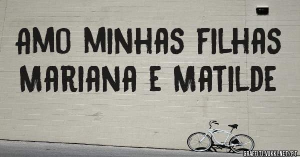 Amo minhas filhas Mariana e Matilde 