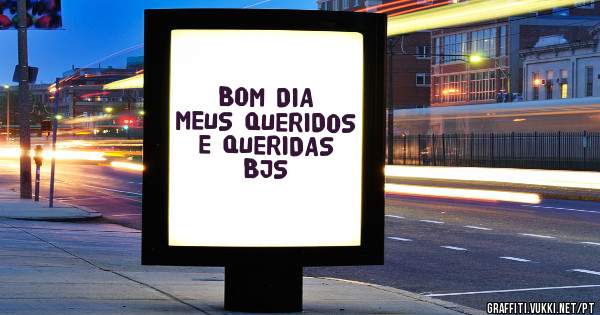 BOM DIA MEUS QUERIDOS E QUERIDAS BJS