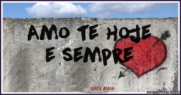 Amo te hoje 
e sempre 