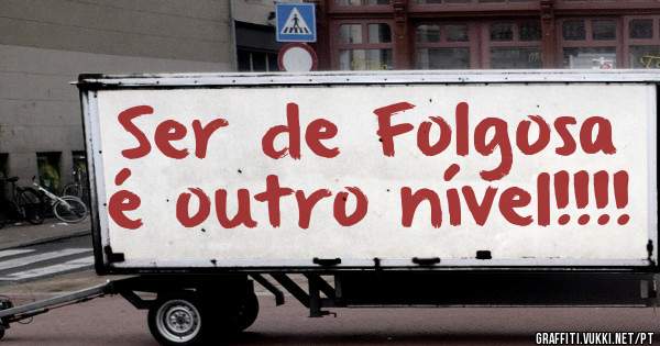 Ser de Folgosa é outro nível!!!! 