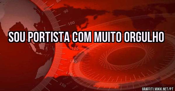 Sou portista com muito orgulho 

