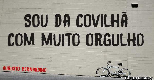 Sou da Covilhã  
   Com muito orgulho  
