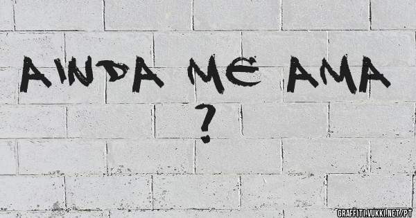 Ainda me Ama ?