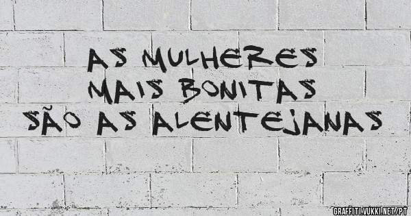 As mulheres mais bonitas são as Alentejanas
