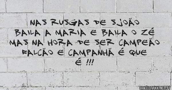 Nas rusgas de S.João
Baila a Maria e baila o Zé
Mas na hora de ser campeão
Falcão e Campanhã é que é !!!