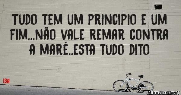 Tudo tem um principio e um fim...não vale remar contra a maré..esta tudo dito 