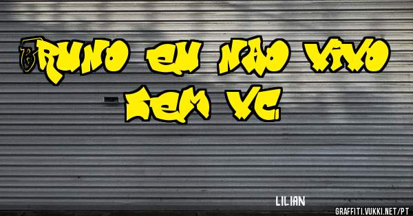 Bruno eu nao vivo sem vc 