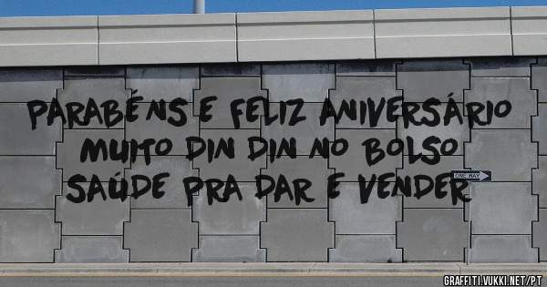 PARABÉNS E FELIZ ANIVERSÁRIO
MUITO DIN DIN NO BOLSO
SAÚDE PRA DAR E VENDER