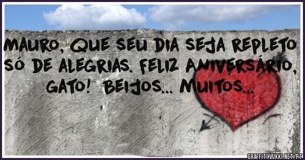 Mauro, que seu dia seja repleto só de alegrias. Feliz Aniversário, gato!  Beijos... muitos...