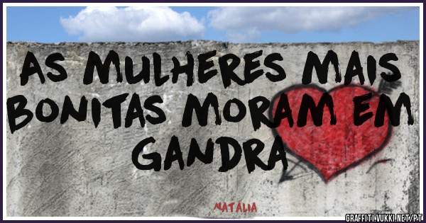 As mulheres mais bonitas moram em Gandra