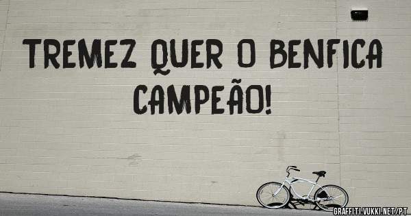 TREMEZ QUER O BENFICA CAMPEÃO! 